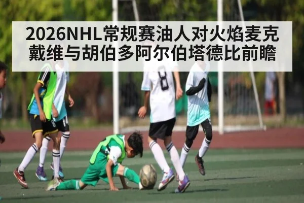 2026NHL常规赛油人对火焰麦克戴维与胡伯多阿尔伯塔德比前瞻